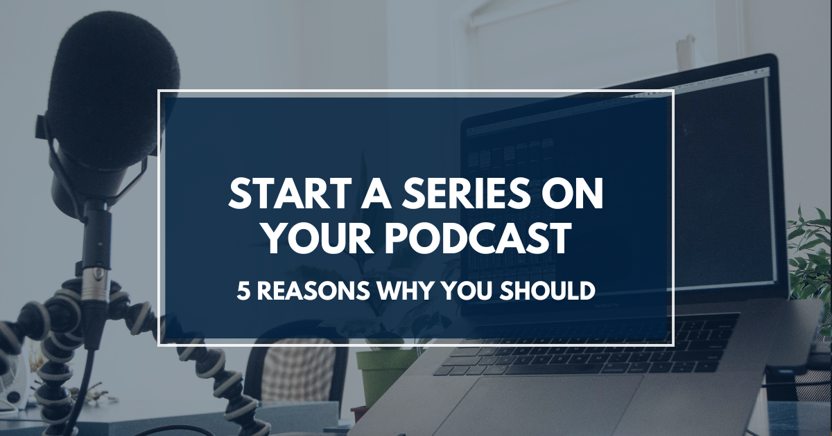 5 Reasons Why You Should Create a Series on Your Podcast