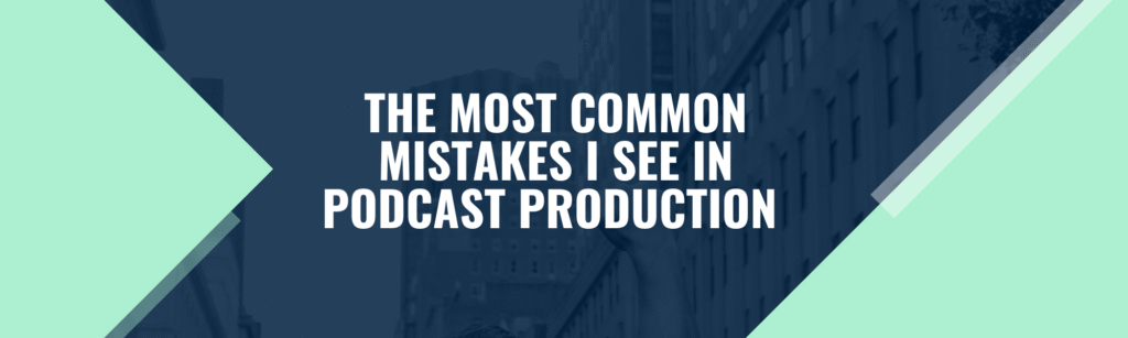 The Most Common Mistakes I See in Podcast Production (and How to Avoid Them)